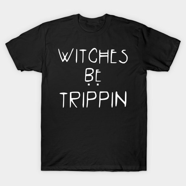 Witches be Trippin' T-Shirt by stateements